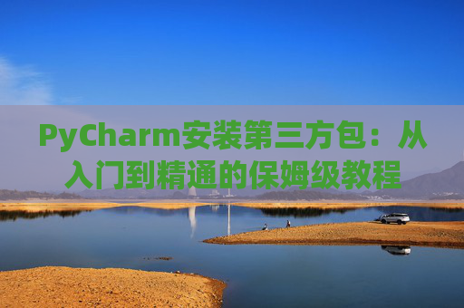 PyCharm安装第三方包：从入门到精通的保姆级教程